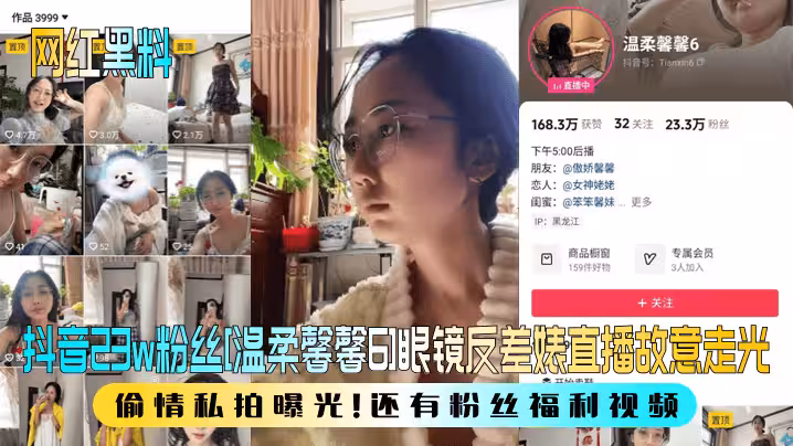 【網紅黑料】抖音23w粉絲[溫柔馨馨6]眼鏡反差婊直播故意走光，偷情私拍曝光！還有粉絲福利視頻！