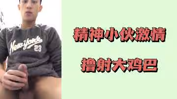精神小伙激情擼射大雞巴