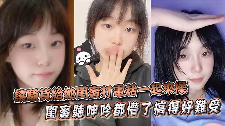 讓騷貨給她閨蜜打電話一起來操，閨蜜聽呻吟都懵了搞得好難受，饑渴難耐，對白非常精彩！！