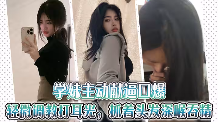 學妹主動獻逼口爆，輕微調教打耳光，抓著頭髮深喉吞精~