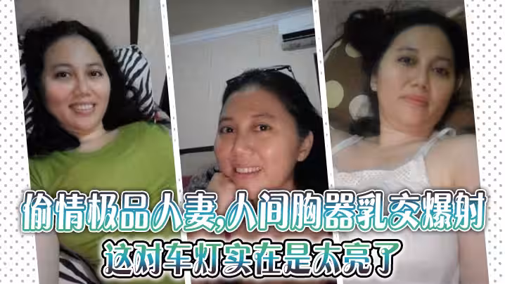 偷情極品人妻,人間胸器乳交爆射,這對車燈實在是太亮了,注意聽對白