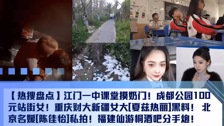 【熱搜盤點】江門一中課堂摸奶門！成都公園100元站街女！重慶財大新疆女大[夏茲熱麗]黑料！ 北京名媛[陳佳怡]私拍！福建仙游桐酒吧分手炮！