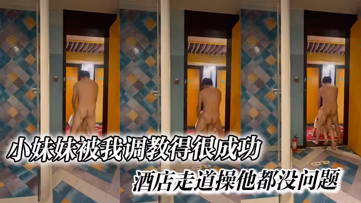 小妹妹被我調教得很成功，酒店走道操他都沒問題