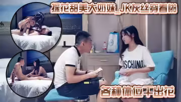 探花甜美大奶妹_JK灰絲穿著啪各種體位干出花_中文字幕
