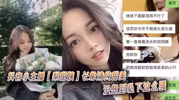 抖音小主播【梨甜姨】長相清純甜美，沒想到私下這麼騷，被金主拍攝性愛視頻流出