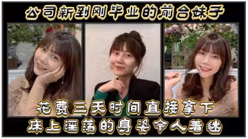 公司新到剛畢業的前台妹子，花費三天時間直接拿下，床上淫蕩的身姿令人著迷