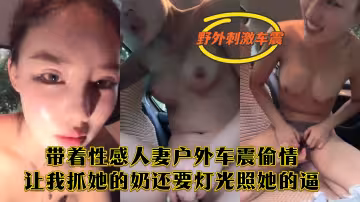帶著性感人妻戶外車震偷情讓我抓她的奶還要燈光照她的逼