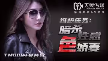 天美0084：暗殺任務變調！性感嬌妻吳芳宜(嘉儀)的致命誘惑陷阱
