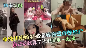 單純伴娘婚禮被灌醉慘遭伴郎撿屍，自己玩就算了還喊朋友一起來