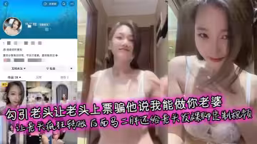 勾引老頭讓老頭上票騙他說我能做你老婆 讓老頭瘋狂轉帳 後面馬二胖還給老頭髮裸聊定製視頻
