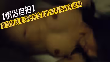 【情侶自拍】高顏值反差女大學生私下到男友宿舍做愛,舍友還在下面玩電腦，他們在床上干，真的太會玩了