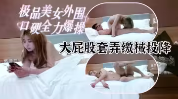 極品美女外圍小姐姐口硬直接輸出全力爆草