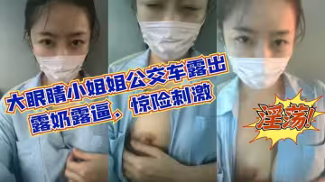 大眼睛小姐姐公交車露出露奶露逼驚險刺激淫蕩至極_z1tiktok