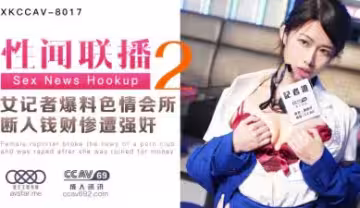 【XKCC8017】騷氣女記者姜潔爆料色情會所遭殘暴報復強姦 內幕激情上演