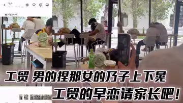 工貿 男的捏那女的乃子上下晃，工貿的早戀請家長吧！