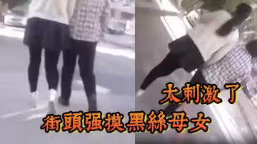 街頭強摸黑絲母女，太刺激了