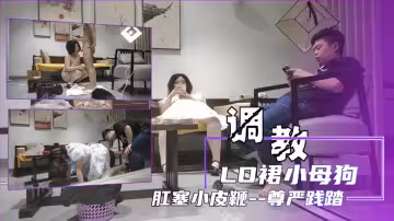 調教LO裙小母狗，肛塞小皮鞭玩爽了