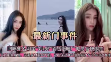 獨家偷拍：明星劉x好酒店密會廣電高官，服務視頻全網瘋傳！