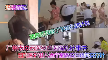廣州市中西醫結合醫院扎針事件！ 冒充醫護潛入治療室偷拍各路美女打針！居然還有穿丁字褲扎屁針的