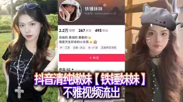 抖音清純嫩妹【鐵錘妹妹】不雅視頻流出