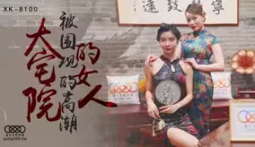 星空XK8100：絕色女優無雙心雪在大宅院的淫蕩誘惑