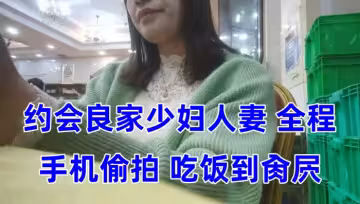泡良大神約會良家少婦人妻 全程手機偷拍  吃飯到肏屄