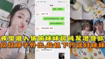 叔叔嬸子外出趁機下藥迷奸妹妹夜裡進入偷偷妹妹房間發泄獸慾
