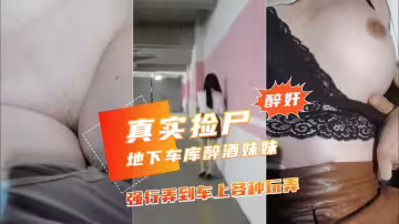 【地下車庫撿屍醉酒妹子】弄到車上玩弄乾凈白虎小穴