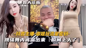 抖音主播-御姐天花板跳騷舞內褲漏出來瞬間上頭了