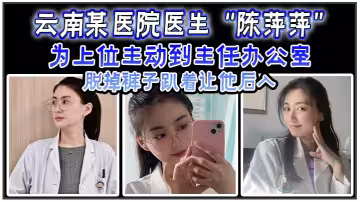 雲南某醫院醫生「陳萍萍」為上位主動到主任辦公室脫掉褲子趴著讓他後入