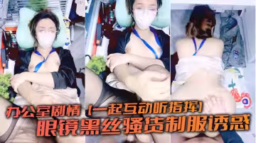 辦公室劇情【一起互動聽指揮】眼鏡黑絲騷貨制服誘惑 半推半就和男主在辦公室里啪啪 一線天騷逼後入過癮