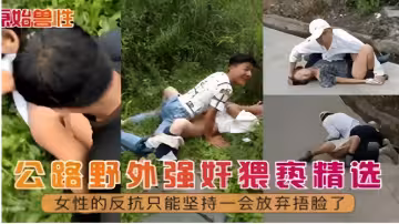 公路野外強姦猥褻精選女性的反抗只能堅持一會放棄捂臉了