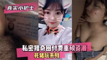 【真實小護士】私密獵奇圈付費重磅資源，死豬玩（迷奸）系列