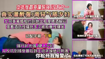 【本年度最爽灌醉強】沒有之一真實灌醉強J離異氣質少婦，強行扒光強J硬上少婦，從反抗到接受最後到主動求操絕對刺激你鬆開我報警了60