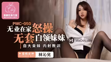 PMC-050 無業在家無套怒操白領妹妹