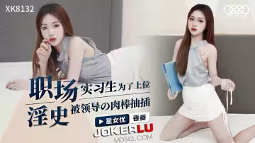 XK-8132 職場淫史實習生為了上位