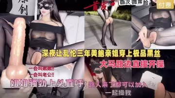 會噴水親姐姐新作-深夜讓美鮑親姐穿上黑絲在馬路邊開操，騷勁上頭直呼路人來了也可以加入