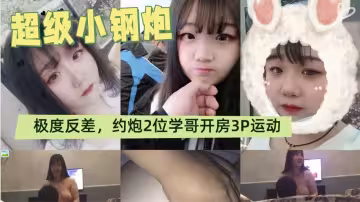 超級小鋼炮，青澀露臉八字大奶學生妹表里不一極度反差，約炮2位學哥開房3P運動，無套搗出好多白漿