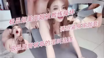 極品超美御姐被教練操壞了，誘惑緊身瑜伽套，極品肥臀被草的淫叫連連-kitty