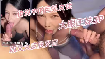 傳說中的巨乳女優終於約到啦！奶又大皮膚又白的大眼正妹3P，幹完以後意猶未盡再射一次，十三叔克里斯