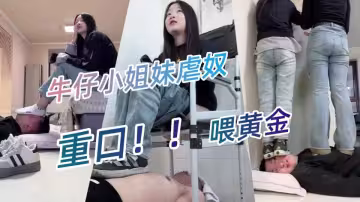 重口！！【重磅】173女生【與精神小妹的那些年】VIP精選-牛仔小姐妹虐奴，喂黃金