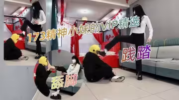 最新【重磅】173女生【與精神小妹的那些年】VIP精選-舔腳