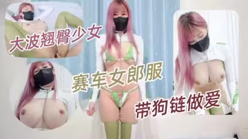 大波翹臀少女福利姬【小小Q】羞恥露出，賽車女郎服，帶狗鏈做愛實錄