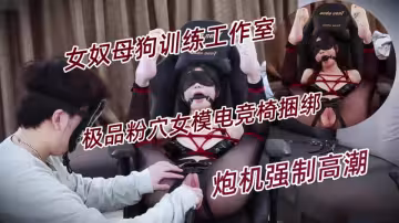 女奴母狗訓練工作室【貝特Better】極品粉穴女模電競椅捆綁炮機強制高潮