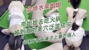 會噴水親姐姐-帶姐姐去吃火鍋，被刺激的美穴泛濫成災，撞球廳按在桌子上暴力插入