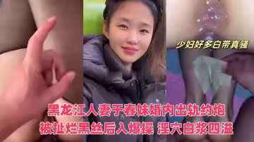 黑龍江人妻_於春妹_婚內出軌約炮視頻流出_被扯爛黑絲後入爆操_淫穴白漿四溢_反差騷勁十足