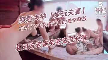 換妻大神【愛玩夫妻】嘗試了5年交換溫泉的最終釋放，第3集，從後面進入，硬挺的肉棒深而有力