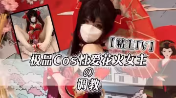 【精主TV】極品Cos性愛花火女主の調教，淫語玉足挑逗玩弄 又滑又嫩白虎小穴 榨汁中出勁射太爽了