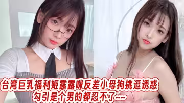 台灣巨乳福利姬露露咪反差小母狗挑逗誘惑勾引是個男的都忍不了~~