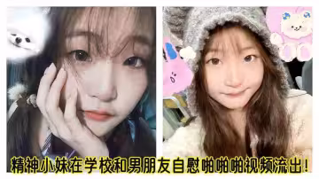 精神小妹在學校和男朋友自慰啪啪啪視頻流出！！